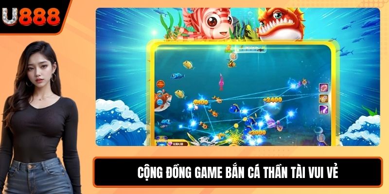 Cộng đồng game Bắn Cá Thần Tài vui vẻ