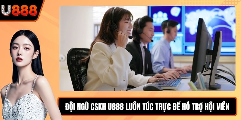 Đội ngũ CSKH U888 luôn túc trực để hỗ trợ hội viên