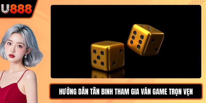 Hướng dẫn tân binh tham gia ván game trọn vẹn
