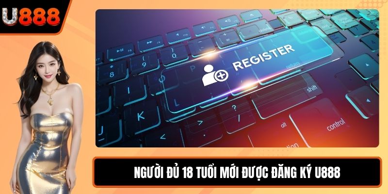 Người đủ 18 tuổi mới được đăng ký U888