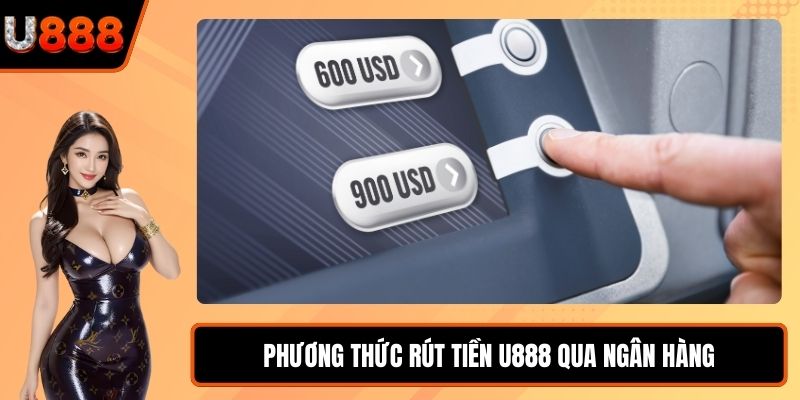 Phương thức rút tiền U888 qua ngân hàng