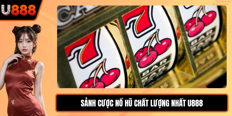 Sảnh cược nổ hũ chất lượng nhất U888