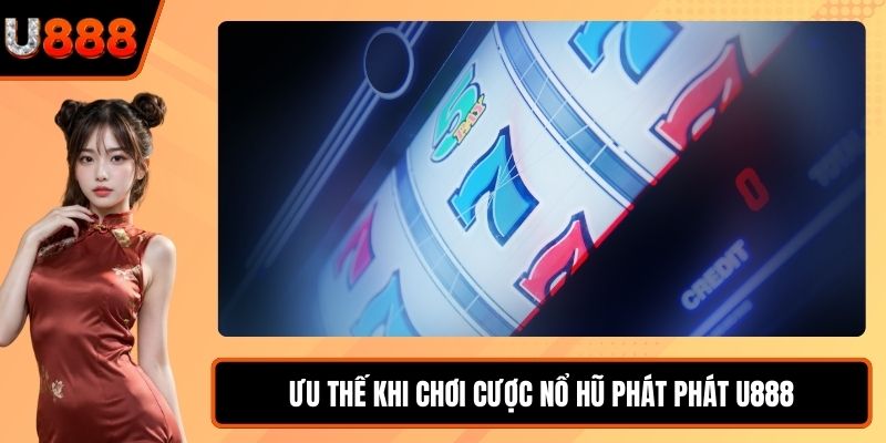 Ưu thế khi chơi cược Nổ Hũ Phát Phát U888